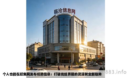 个人也能在赶集网发布招聘信息：打破传统界限的灵活就业新趋势