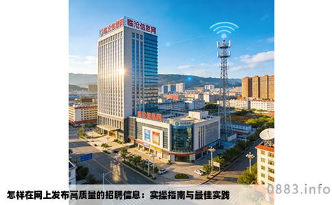 怎样在网上发布高质量的招聘信息：实操指南与最佳实践